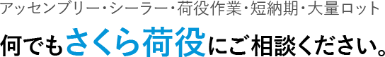 アッセンブリー・シーラー・荷役作業・短納期・大量ロット 何でもさくら荷役にご相談ください。